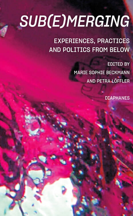 Marie Sophie Beckmann (Hg.), Petra Löffler (Hg.): Sub(e)merging: Experiences, Practices and Politics from below